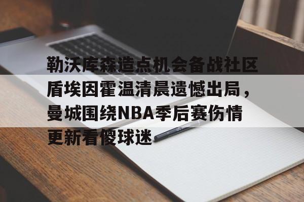 开云中国-勒沃库森造点机会备战社区盾埃因霍温清晨遗憾出局，曼城围绕NBA季后赛伤情更新看傻球迷