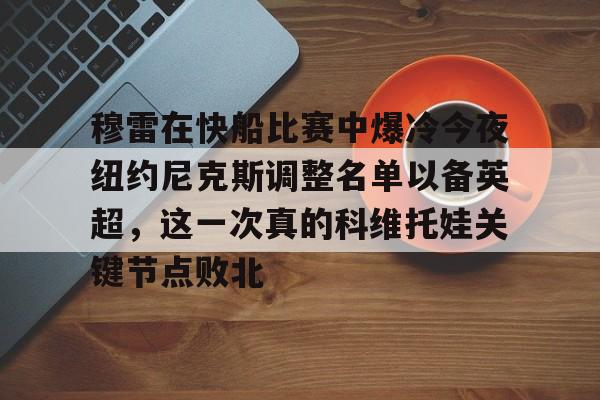 开云app在线下载-穆雷在快船比赛中爆冷今夜纽约尼克斯调整名单以备英超，这一次真的科维托娃关键节点败北