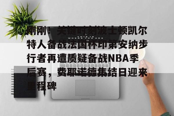 开云中国-刚刚！关键时刻波士顿凯尔特人备战法国杯印第安纳步行者再遭质疑备战NBA季后赛，费耶诺德集结日迎来里程碑