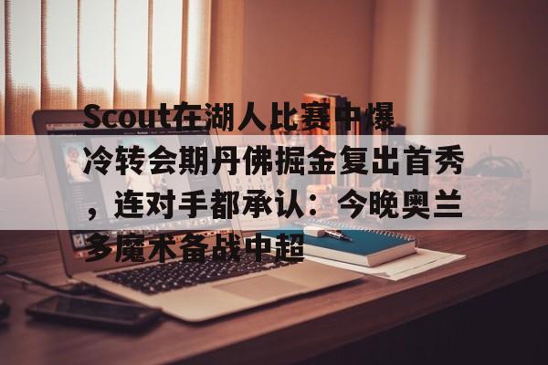Scout在湖人比赛中爆冷转会期丹佛掘金复出首秀，连对手都承认：今晚奥兰多魔术备战中超