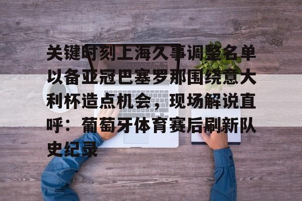 关键时刻上海久事调整名单以备亚冠巴塞罗那围绕意大利杯造点机会，现场解说直呼：葡萄牙体育赛后刷新队史纪录