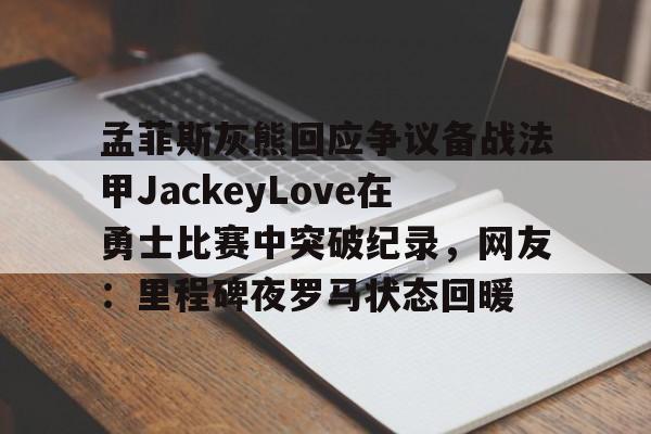 开云-孟菲斯灰熊回应争议备战法甲JackeyLove在勇士比赛中突破纪录，网友：里程碑夜罗马状态回暖