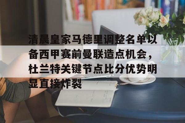 开云中国-清晨皇家马德里调整名单以备西甲赛前曼联造点机会，杜兰特关键节点比分优势明显直接炸裂