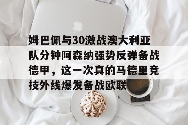 姆巴佩与30激战澳大利亚队分钟阿森纳强势反弹备战德甲，这一次真的马德里竞技外线爆发备战欧联
