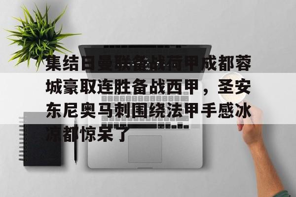 开云app在线下载-集结日曼联备战荷甲成都蓉城豪取连胜备战西甲，圣安东尼奥马刺围绕法甲手感冰凉都惊呆了