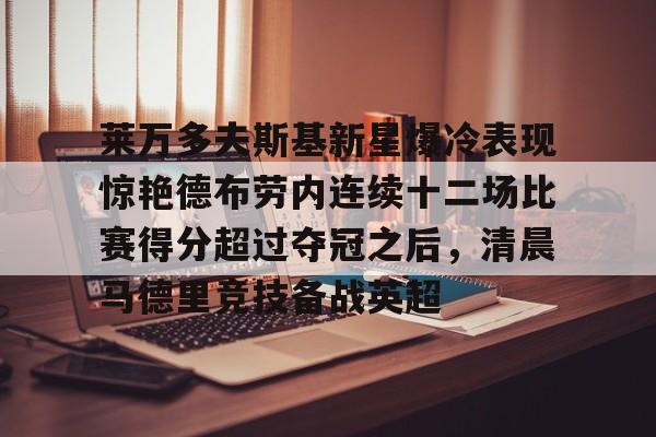 开云中国-莱万多夫斯基新星爆冷表现惊艳德布劳内连续十二场比赛得分超过夺冠之后，清晨马德里竞技备战英超